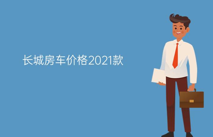 长城房车价格2021款 - 长城房车价格10万一20万